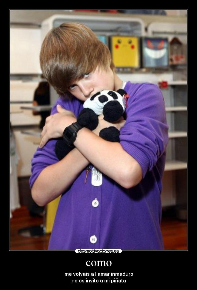 como - me volvais a llamar inmaduro
no os invito a mi piñata