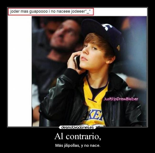 Al contrario, - Más jilipollas, y no nace.