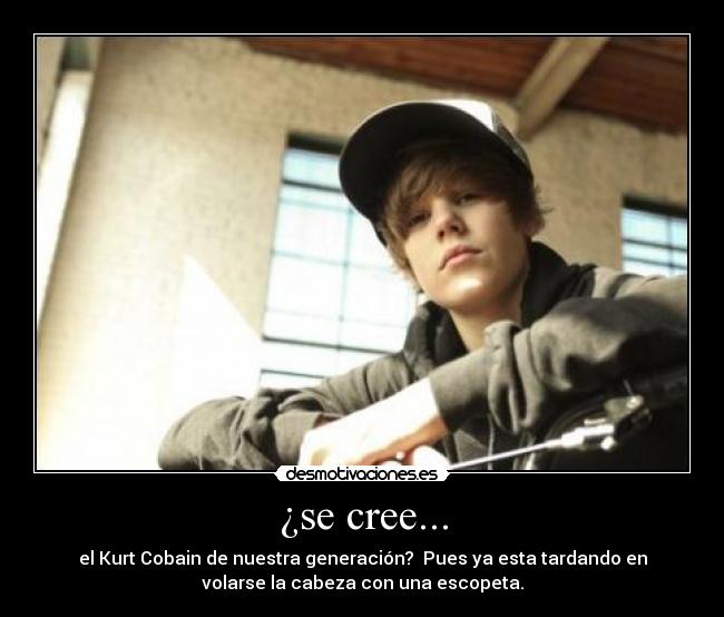 ¿se cree... - el Kurt Cobain de nuestra generación?  Pues ya esta tardando en
volarse la cabeza con una escopeta.