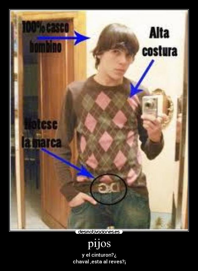 pijos - y el cinturon?¿
chaval ,esta al reves?¡