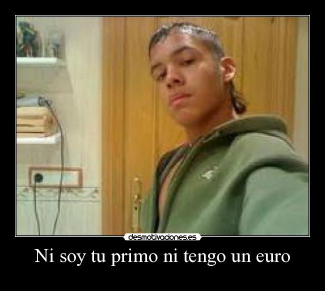 Ni soy tu primo ni tengo un euro -