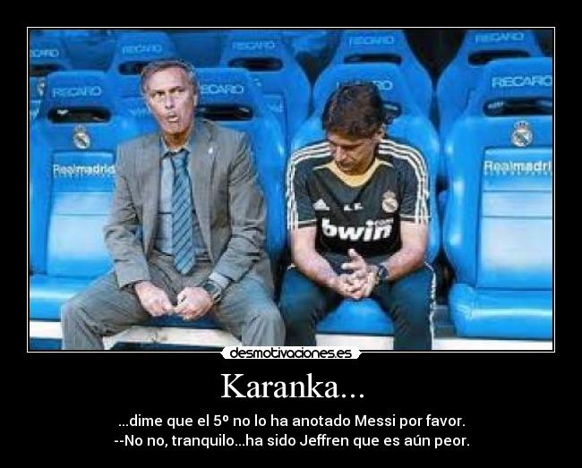 Karanka... - ...dime que el 5º no lo ha anotado Messi por favor.
--No no, tranquilo...ha sido Jeffren que es aún peor.
