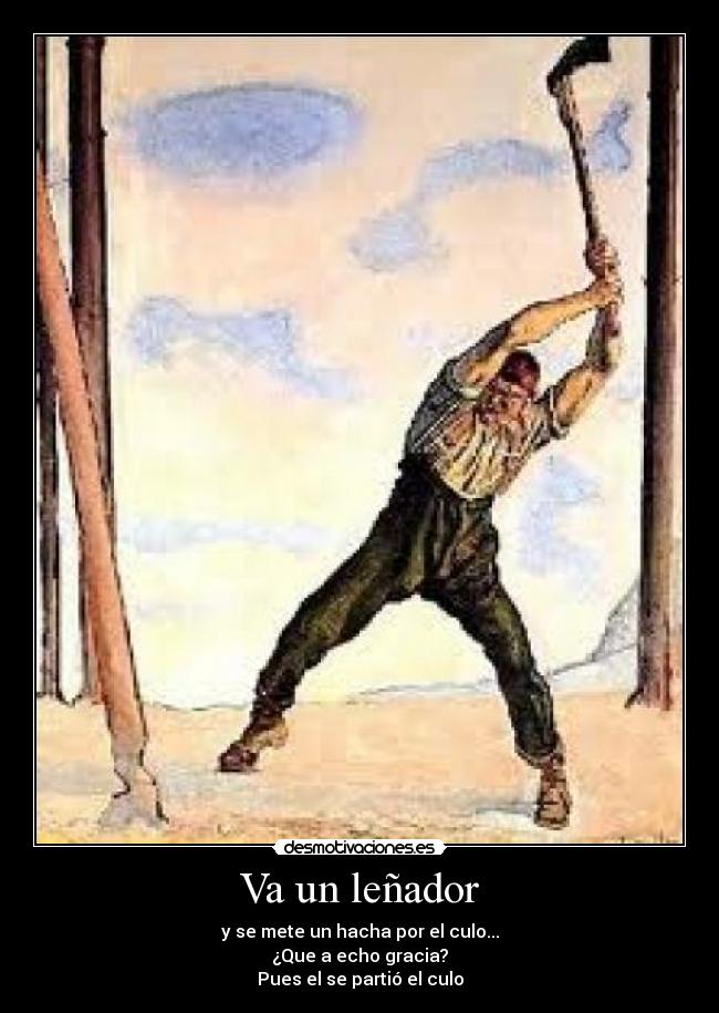 Va un leñador - y se mete un hacha por el culo...
¿Que a echo gracia?
Pues el se partió el culo