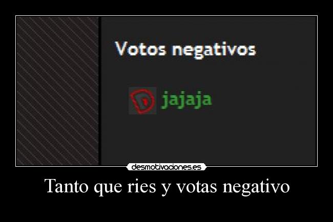 Tanto que ries y votas negativo - 