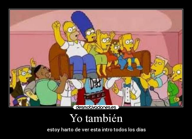 Yo también - estoy harto de ver esta intro todos los días