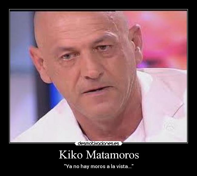 Kiko Matamoros - Ya no hay moros a la vista...