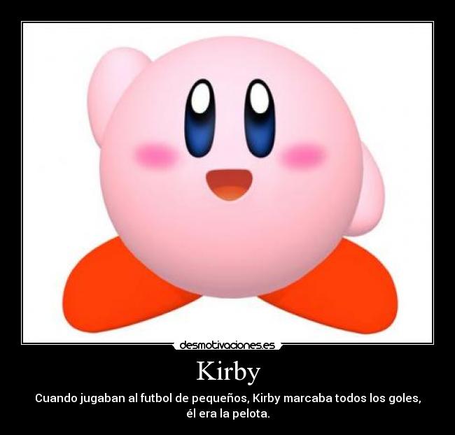 Kirby - Cuando jugaban al futbol de pequeños, Kirby marcaba todos los goles,
él era la pelota.