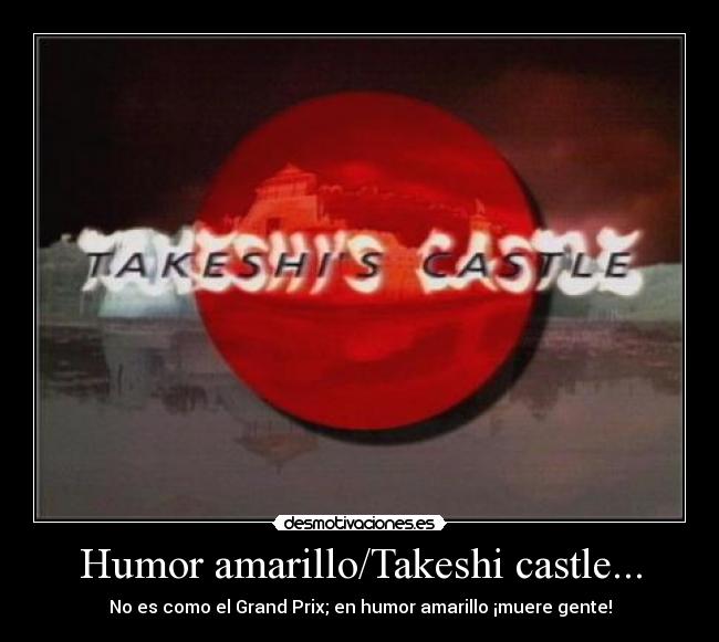 Humor amarillo/Takeshi castle... - No es como el Grand Prix; en humor amarillo ¡muere gente!