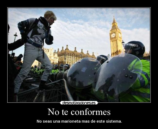 No te conformes - No seas una marioneta mas de este sistema.