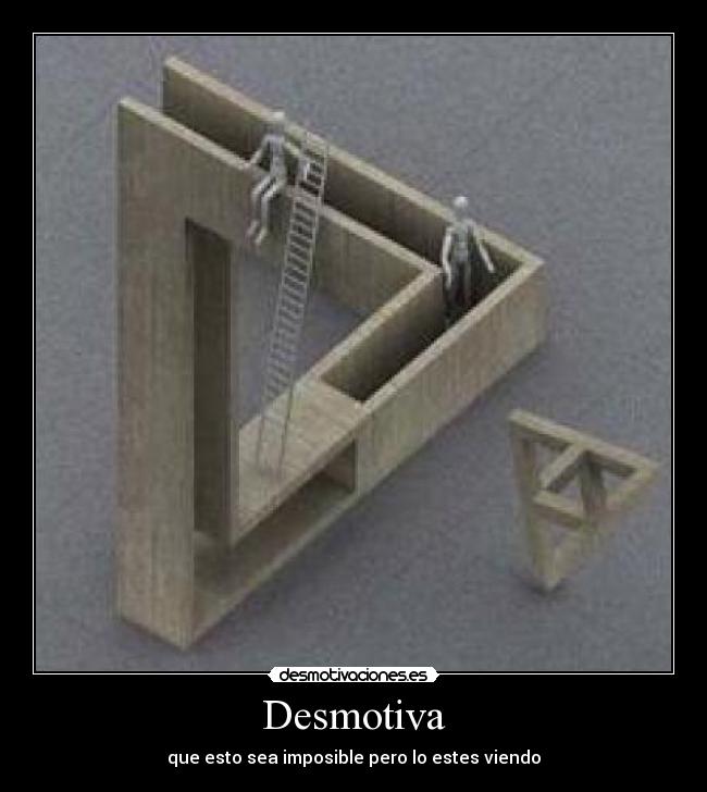 Desmotiva - que esto sea imposible pero lo estes viendo