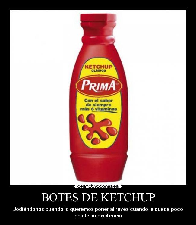 BOTES DE KETCHUP - Jodiéndonos cuando lo queremos poner al revés cuando le queda poco
desde su existencia