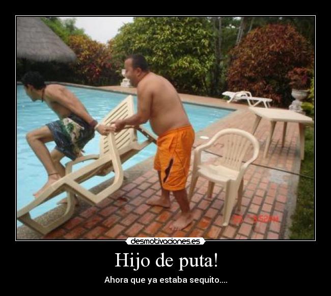Hijo de puta! - Ahora que ya estaba sequito....