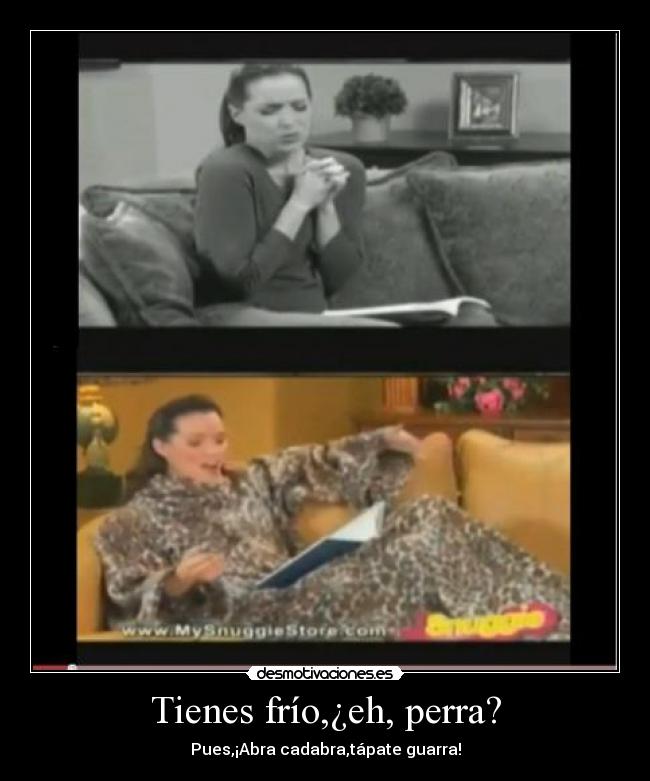 Tienes frío,¿eh, perra? -