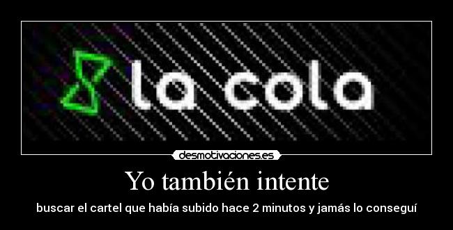 Yo también intente - buscar el cartel que había subido hace 2 minutos y jamás lo conseguí