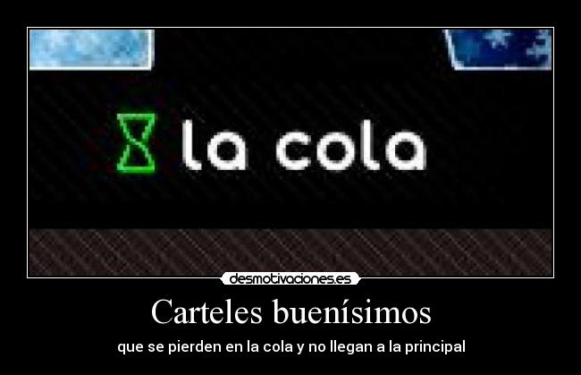 Carteles buenísimos - que se pierden en la cola y no llegan a la principal