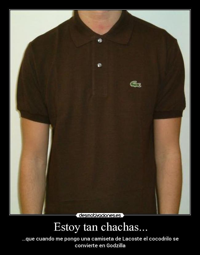 Estoy tan chachas... - ...que cuando me pongo una camiseta de Lacoste el cocodrilo se convierte en Godzilla
