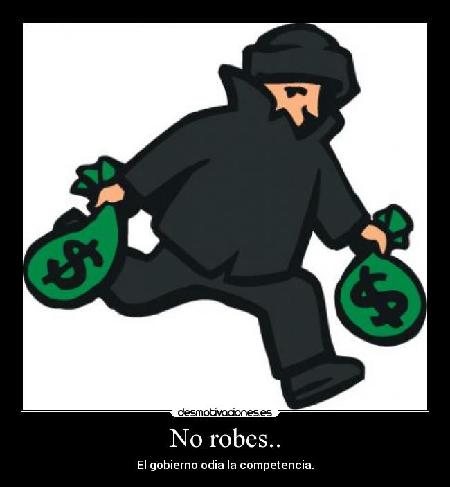 No robes.. - El gobierno odia la competencia.