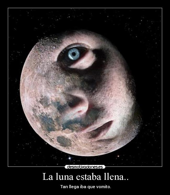 La luna estaba llena.. - Tan llega iba que vomito.