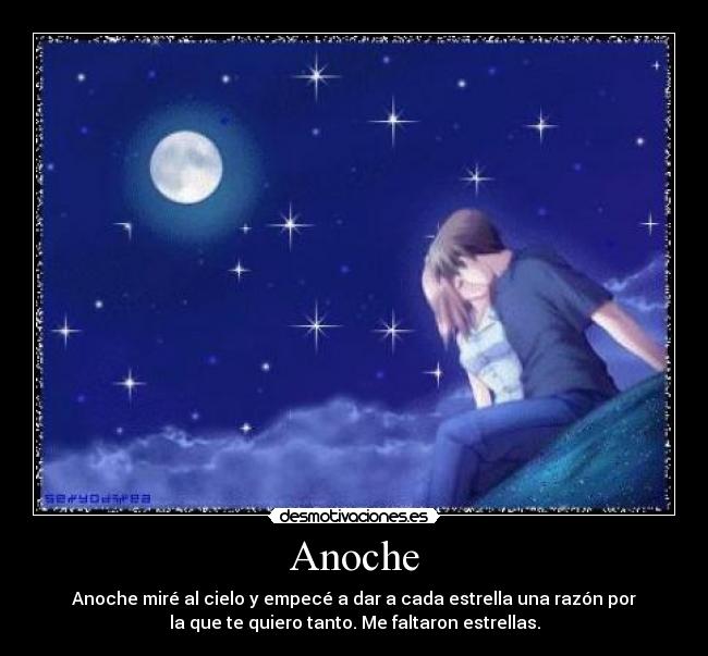 Anoche - Anoche miré al cielo y empecé a dar a cada estrella una razón por
la que te quiero tanto. Me faltaron estrellas.