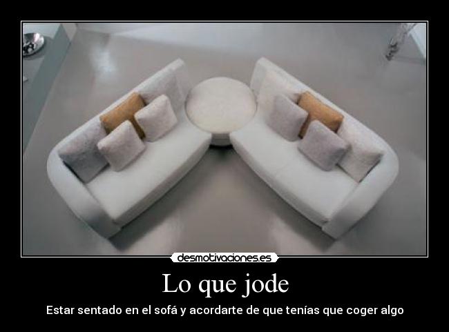 Lo que jode - Estar sentado en el sofá y acordarte de que tenías que coger algo