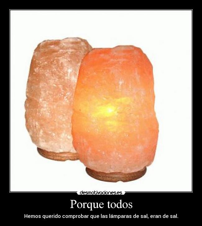Porque todos - Hemos querido comprobar que las lámparas de sal, eran de sal.