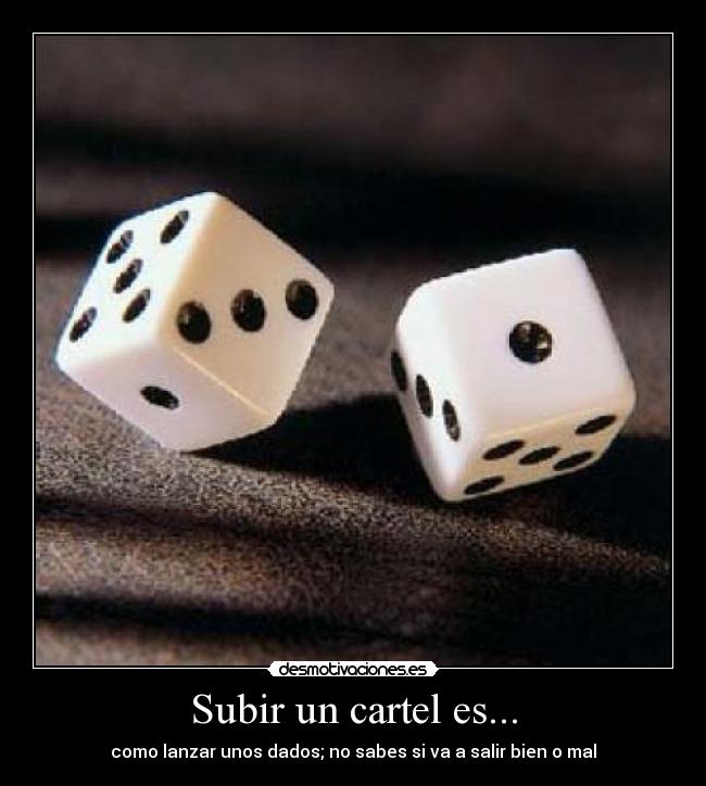 Subir un cartel es... - como lanzar unos dados; no sabes si va a salir bien o mal