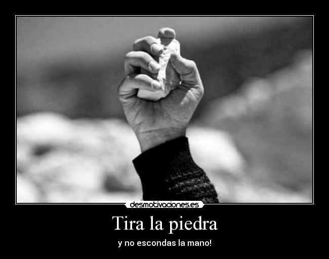 Tira la piedra - y no escondas la mano!