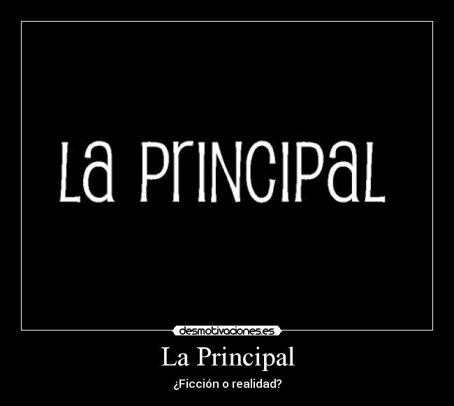 La Principal - ¿Ficción o realidad?