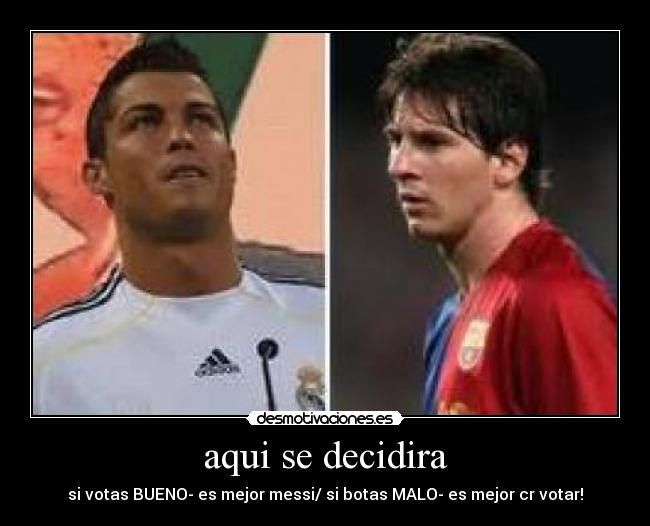 aqui se decidira - si votas BUENO- es mejor messi/ si botas MALO- es mejor cr votar!