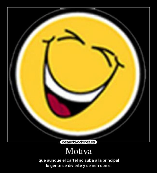 Motiva - que aunque el cartel no suba a la principal
la gente se divierte y se rien con el