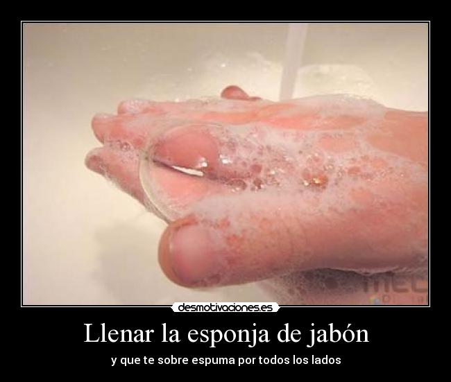 carteles llenar esponja jabon que sobre espuma por todos los lados desmotivaciones
