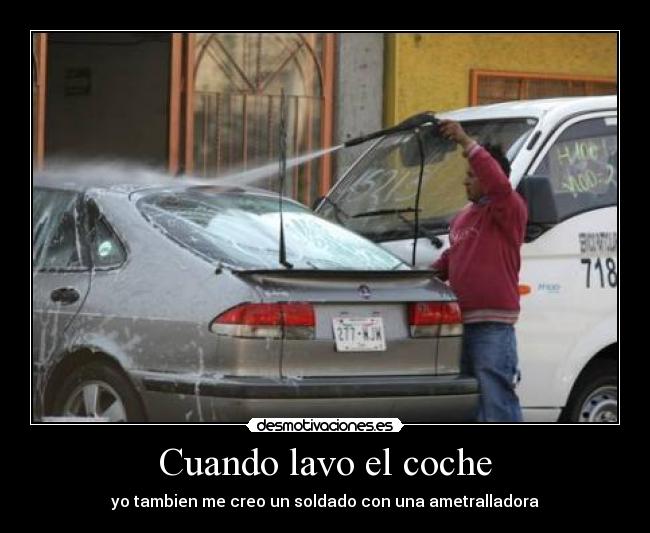 Cuando lavo el coche - yo tambien me creo un soldado con una ametralladora