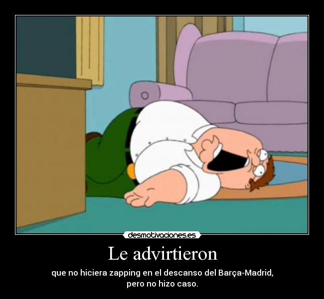 Le advirtieron - que no hiciera zapping en el descanso del Barça-Madrid,
pero no hizo caso.