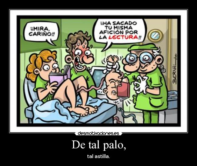 De tal palo, -