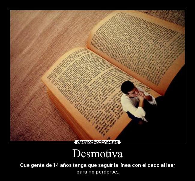 Desmotiva - Que gente de 14 años tenga que seguir la línea con el dedo al leer para no perderse..