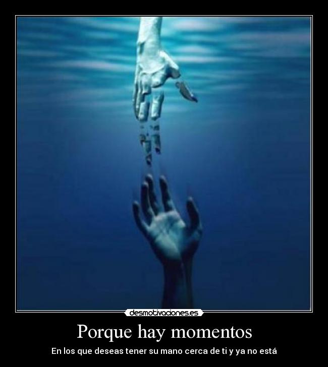 Porque hay momentos - En los que deseas tener su mano cerca de ti y ya no está