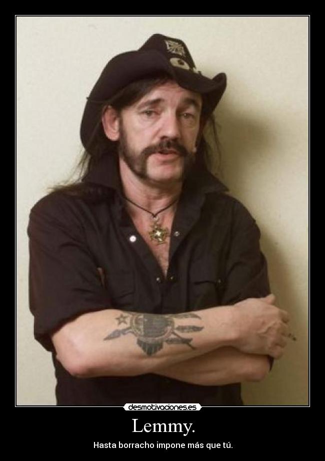 Lemmy. - Hasta borracho impone más que tú.