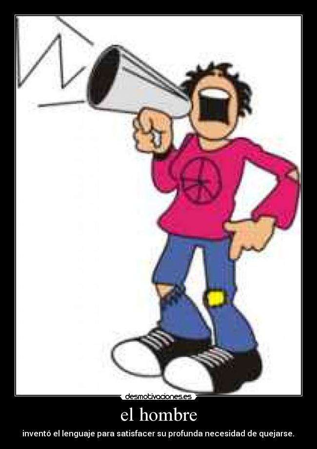 el hombre - inventó el lenguaje para satisfacer su profunda necesidad de quejarse.