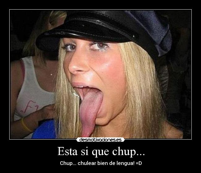 Esta si que chup... - Chup... chulear bien de lengua! =D