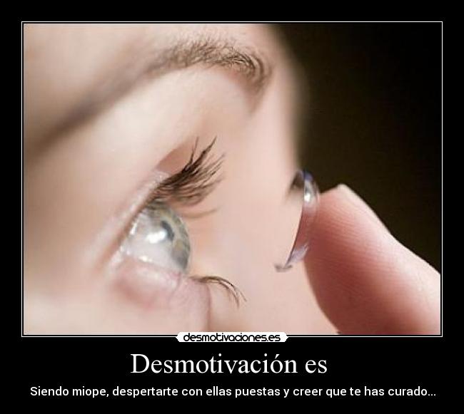 Desmotivación es - Siendo miope, despertarte con ellas puestas y creer que te has curado...