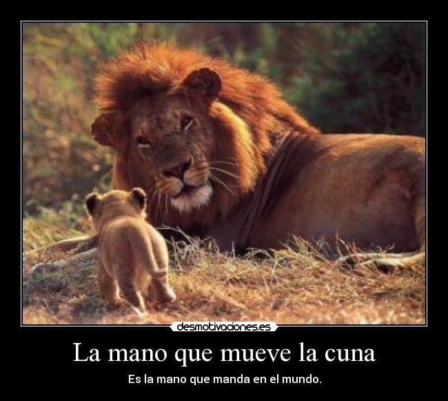 La mano que mueve la cuna - Es la mano que manda en el mundo.