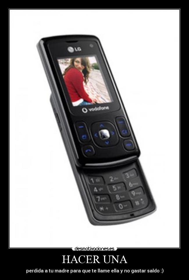 HACER UNA - perdida a tu madre para que te llame ella y no gastar saldo :)