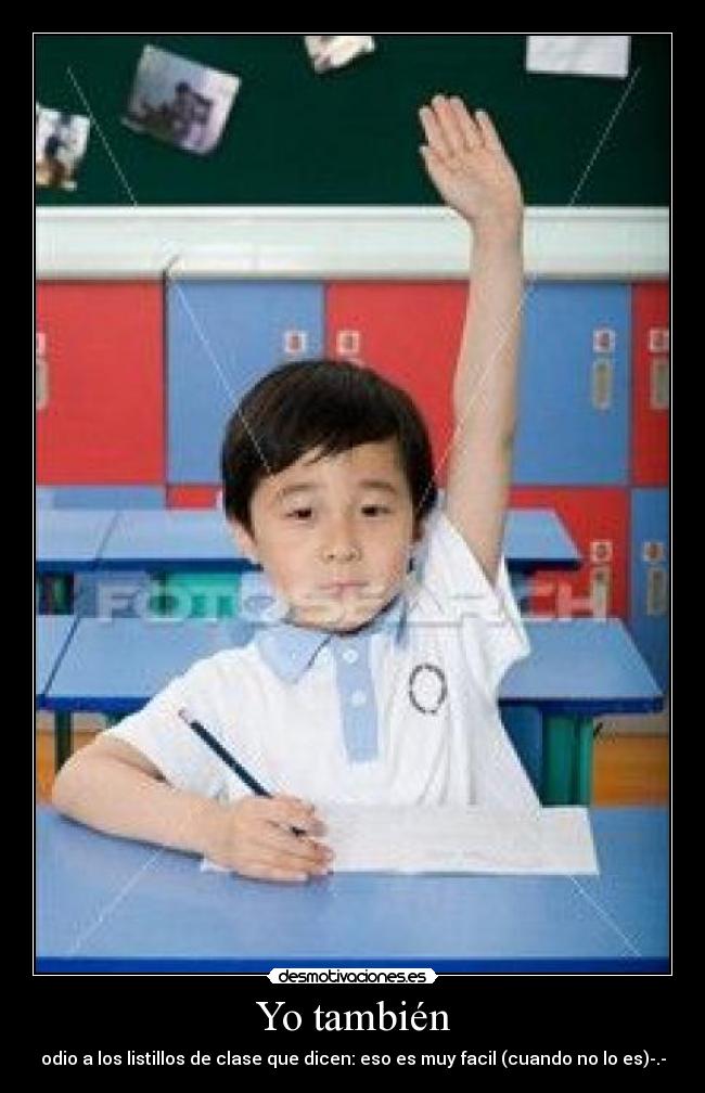 Yo también - odio a los listillos de clase que dicen: eso es muy facil (cuando no lo es)-.-