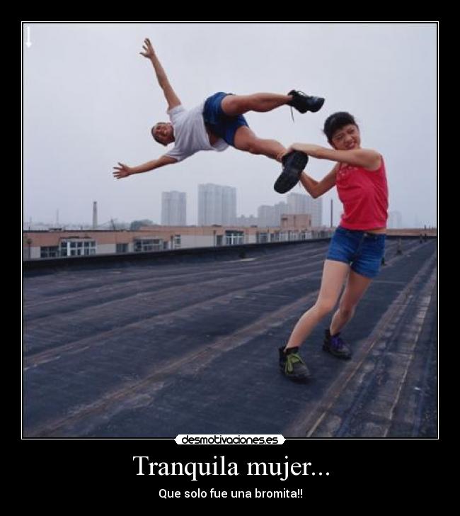 Tranquila mujer... -