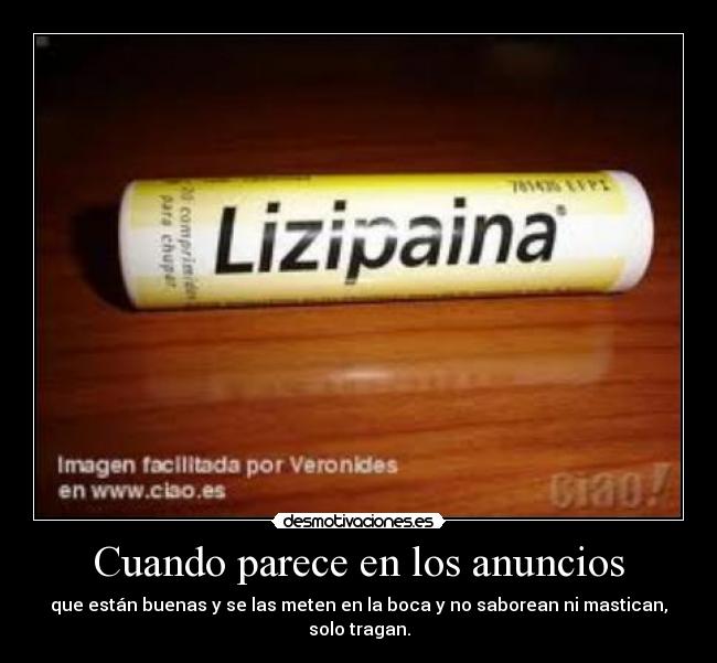 Cuando parece en los anuncios - que están buenas y se las meten en la boca y no saborean ni mastican, solo tragan.