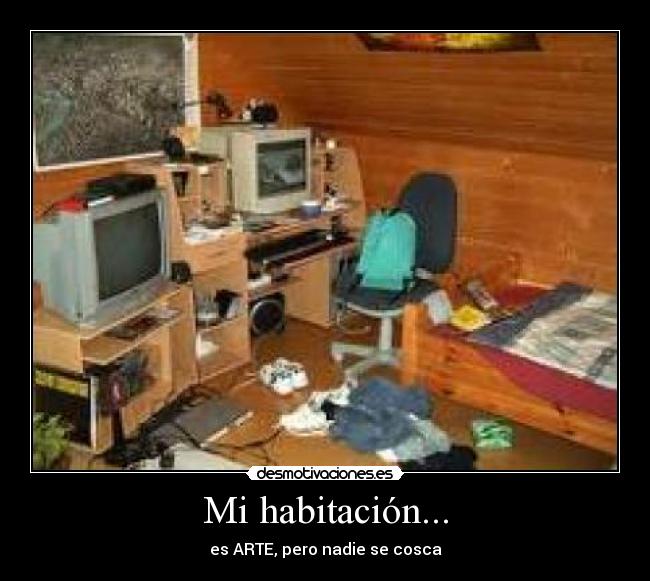 Mi habitación... - es ARTE, pero nadie se cosca