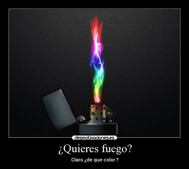¿Quieres fuego? - Claro.¿de que color ?
