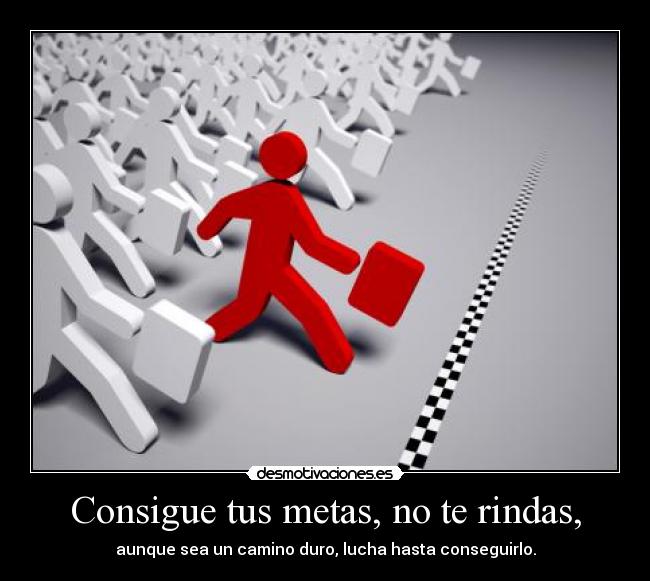 Consigue tus metas, no te rindas, - aunque sea un camino duro, lucha hasta conseguirlo.