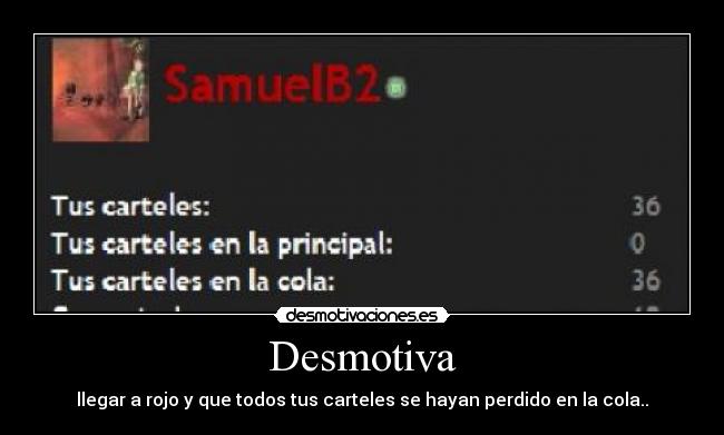 Desmotiva - llegar a rojo y que todos tus carteles se hayan perdido en la cola..