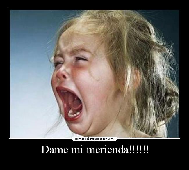 Dame mi merienda!!!!!! -